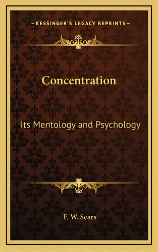 Concentration: Its Mentology And Psychology, De Sears, F. W.. Editorial Kessinger Pub Llc, Tapa Dura En Inglés
