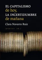 Comprar CAPITALISMO DE HOY, LA INCERTIDUMBRE DE MAÑANA, EL - CLARA N, de CLARA NAVARRO RUIZ. Editorial Pepitas de Calabaza en español