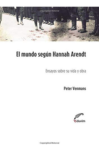 El Mundo Segun Hannah Arendt: Ensayos Sobre Su Vida Y Obra