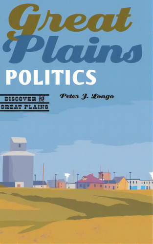 Great Plains Politics, De Longo, Peter J.. Editorial Univ Of Nebraska Pr, Tapa Blanda En Inglés