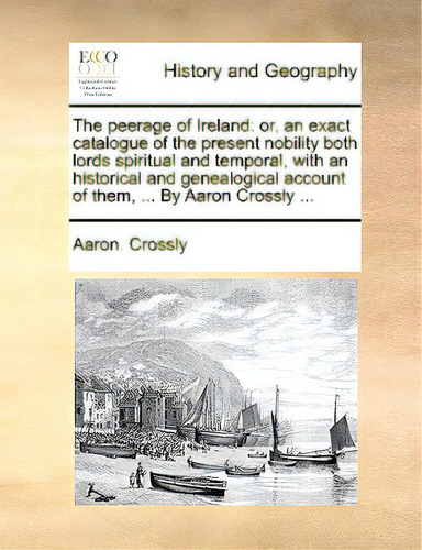 The Peerage Of Ireland: Or, An Exact Catalogue Of The Present Nobility Both Lords Spiritual And T..., De Crossly, Aaron., Vol. 1. Editorial Gale Ecco Print Ed, Tapa Blanda En Inglés