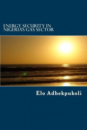 Libro Energy Security In Nigeria's Gas Sector - Elo Adhek...