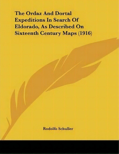 The Ordaz And Dortal Expeditions In Search Of Eldorado, As Described On Sixteenth Century Maps (1..., De Rodolfo Schuller. Editorial Kessinger Publishing, Tapa Blanda En Inglés