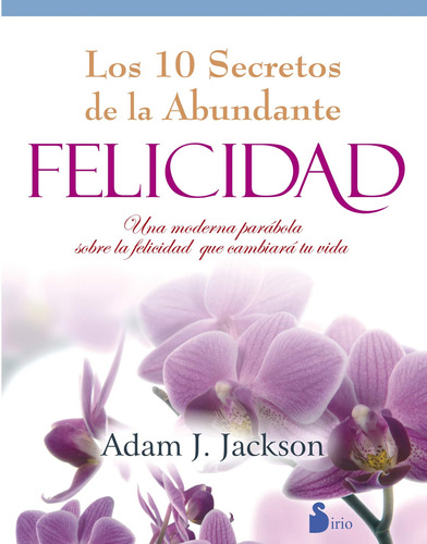 Los 10 secretos de la abundante felicidad (N.E): Una moderna parábola sobre la felicidad que cambiará tu vida, de Jackson, Adam J.. Editorial Sirio, tapa blanda en español, 2012