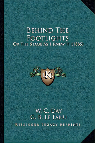 Behind The Footlights: Or The Stage As I Knew It (1885), De Day, W. C.. Editorial Kessinger Pub Llc, Tapa Blanda En Inglés
