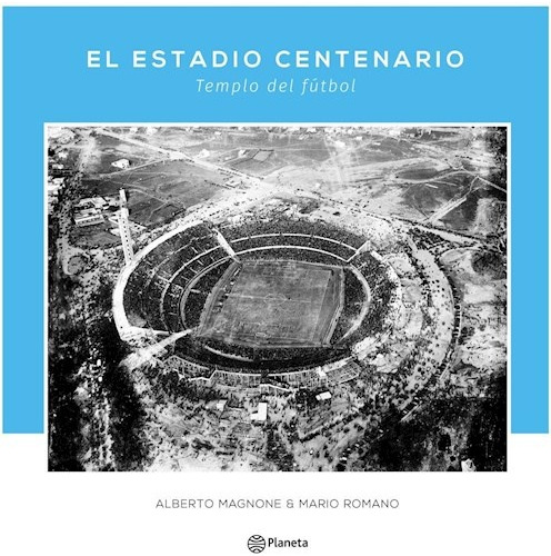 El Estadio Centenario. Templo Del Fútbol - Alberto Magnone 