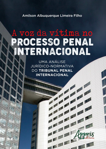 A voz da vítima no processo penal internacional: uma análise jurídico-normativa do tribunal penal internacional, de Limeira Filho, Amilson Albuquerque. Appris Editora e Livraria Eireli - ME, capa mole em português, 2020