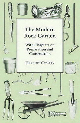 The Modern Rock Garden - With Chapters On Preparation And Construction, De Herbert Cowley. Editorial Read Books, Tapa Blanda En Inglés