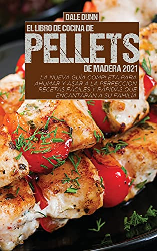 El Libro De Cocina De Pellets De Madera 2021: La Nueva Guia