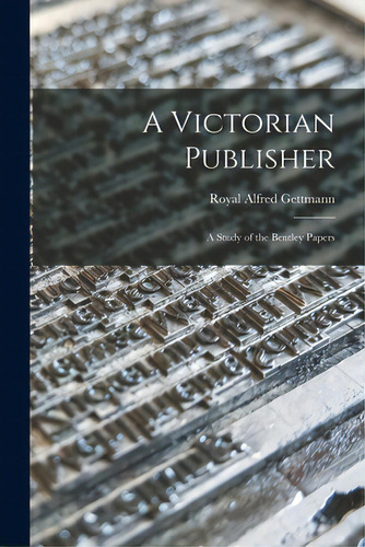 A Victorian Publisher: A Study Of The Bentley Papers: A Study Of The Bentley Papers, De Gettmann, Royal Alfred 1904-., Vol. 1. Editorial Hassell Street Pr, Tapa Blanda En Inglés