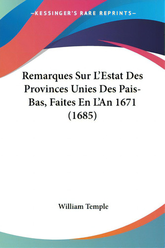 Remarques Sur L'estat Des Provinces Unies Des Pais-bas, Faites En L'an 1671 (1685), De Temple, William. Editorial Kessinger Pub Llc, Tapa Blanda En Inglés