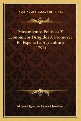 Pensamientos Politicos Y Economicos Dirigidos A Promover En Espana La Agricultura (1798), De Miguel Ignacio Perez Quintero. Editorial Kessinger Publishing, Tapa Blanda En Español