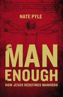 Man Enough : How Jesus Redefines Manhood - Nate Pyle