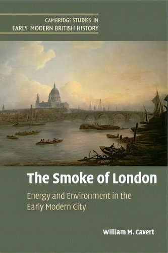 The Smoke Of London : Energy And Environment In The Early Modern City, De William M. Cavert. Editorial Cambridge University Press, Tapa Blanda En Inglés