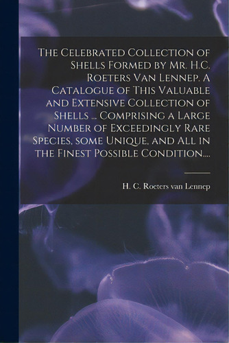 The Celebrated Collection Of Shells Formed By Mr. H.c. Roeters Van Lennep. A Catalogue Of This Va..., De Lennep, H. C. Roeters Van. Editorial Legare Street Pr, Tapa Blanda En Inglés