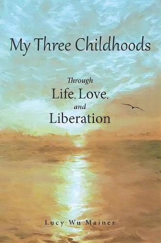 My Three Childhoods : Through Life, Love, And Liberation, De Lucy Wu Mainer. Editorial Archway Publishing, Tapa Blanda En Inglés