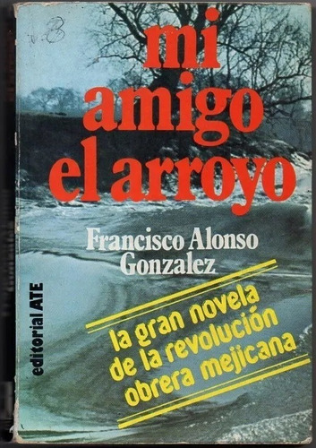 Mi Amigo El Arroyo - Novela De La Revolucion Obrera Mejicana