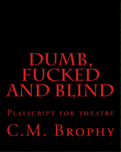 Dumb, Fucked And Blind: Playscript For Theatre, De Brophy, C. M.. Editorial Createspace, Tapa Blanda En Inglés