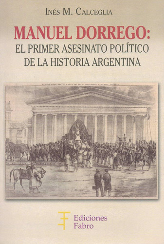 Manuel Dorrego. Primer Asesinato Político. Ediciones Fabro