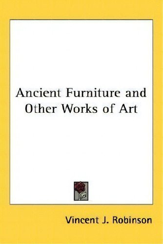 Ancient Furniture And Other Works Of Art, De Vincent J Robinson. Editorial Kessinger Publishing, Tapa Dura En Inglés