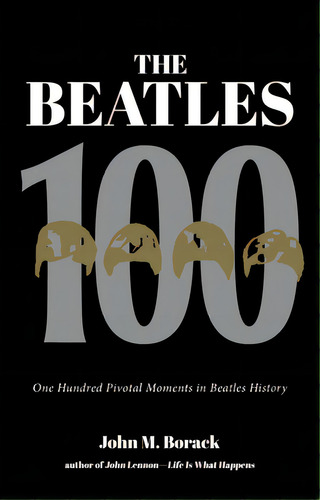 The Beatles 100: One Hundred Pivotal Moments In Beatles History, De Borack, John M.. Editorial Rare Bird Books, Tapa Blanda En Inglés