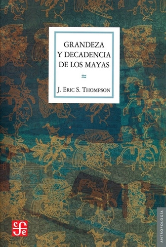 Grandeza Y Decadencia De Los Mayas - J. Eric S. Thompson