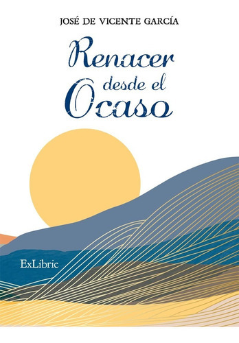 Renacer Desde El Ocaso, De José De Vicente García. Editorial Exlibric, Tapa Blanda En Español, 2022
