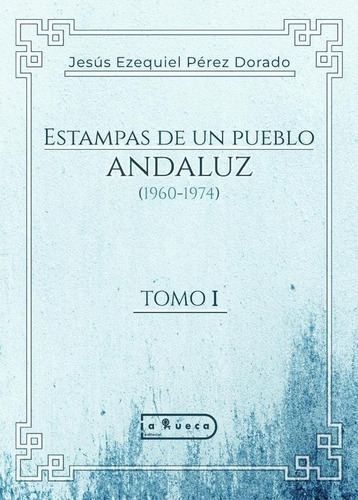 Estampas de un pueblo andaluz (1960-1974), de Jesús EzequielPérez Dorado. Editorial La Rueca, tapa blanda en español, 2023