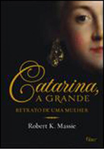 Catarina, A Grande: Retrato De Uma Mulher, De Massie, Robert K.. Editora Rocco, Capa Mole, Edição 1ª Edição - 2012 Em Português