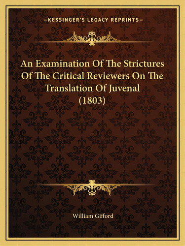 An Examination Of The Strictures Of The Critical Reviewers On The Translation Of Juvenal (1803), De Gifford, William. Editorial Kessinger Pub Llc, Tapa Blanda En Inglés