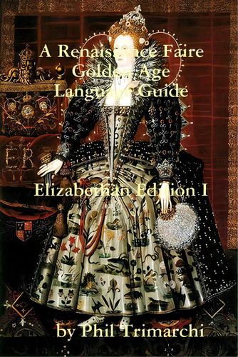 A Renaissance Faire Golden Age Language Guide Elizabethan Edition I, De Trimarchi, Phil. Editorial Lulu Pr, Tapa Blanda En Inglés
