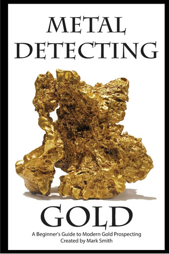 Metal Detecting Gold: A Beginner's Guide To Modern Gold Pros