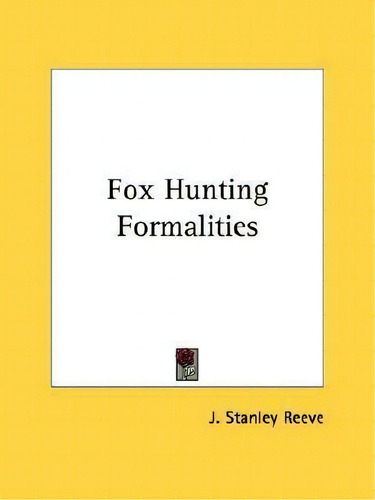 Fox Hunting Formalities, De J Stanley Reeve. Editorial Kessinger Publishing, Tapa Blanda En Inglés