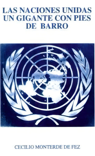 Las Naciones Unidas Un Gigante Con Pies De Barro, De Cecilio Monterde De Fez. Editorial Iuniverse, Tapa Blanda En Español