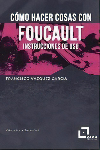 Como Hacer Cosas Con Foucault, De Vázquez García, Francisco. Editorial Dado Ediciones, Tapa Blanda En Español