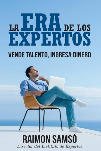 La Era De Los Expertos: Vende Talento, Ingresa Dinero (liber