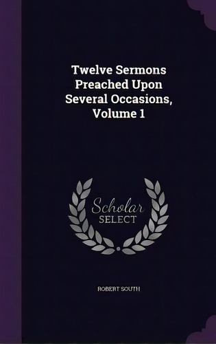 Twelve Sermons Preached Upon Several Occasions, Volume 1, De South, Robert. Editorial Palala Pr, Tapa Dura En Inglés