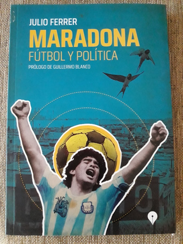 Maradona Fútbol Y Política - Julio Ferrer - Prol. G. Blanco 