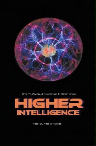 Higher Intelligence : How To Create A Functional Artificial Brain, De Peter Aj Van Der Made. Editorial Vivid Publishing, Tapa Blanda En Inglés