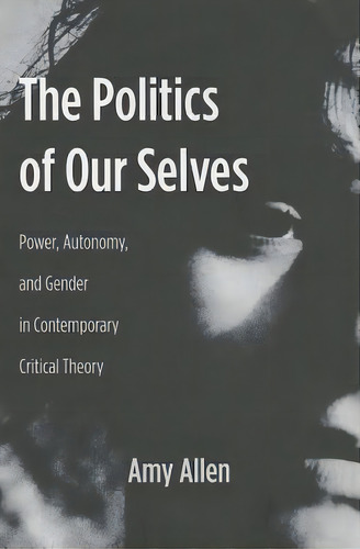 The Politics Of Our Selves, De Amy Allen. Editorial Columbia University Press, Tapa Blanda En Inglés