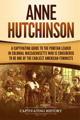 Anne Hutchinson: A Captivating Guide To The Puritan Leader In Colonial Massachusetts Who Is Consi..., De History, Captivating. Editorial Captivating History, Tapa Blanda En Inglés