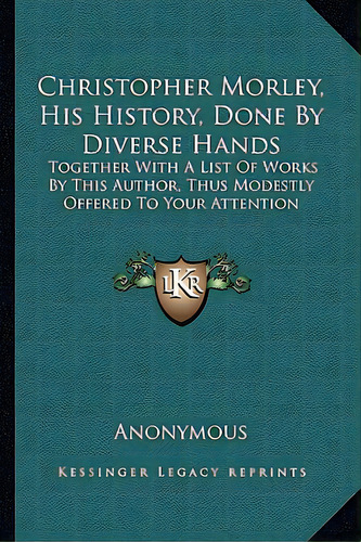 Christopher Morley, His History, Done By Diverse Hands: Together With A List Of Works By This Aut..., De Anonymous. Editorial Kessinger Pub Llc, Tapa Blanda En Inglés