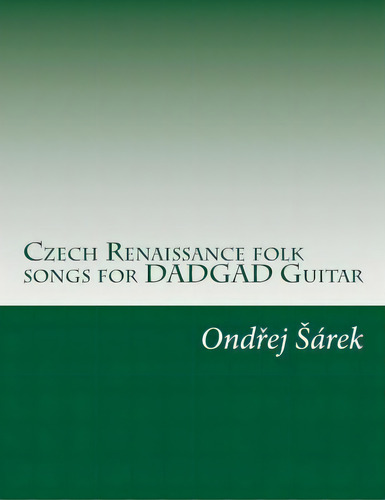 Czech Renaissance Folk Songs For Dadgad Guitar, De Ondrej Sarek. Editorial Createspace Independent Publishing Platform, Tapa Blanda En Inglés