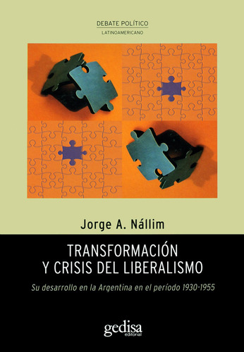 Transformación y crisis del liberalismo: Su desarrollo en la Argentina en el período 1930-1955, de Nállim, Jorge A. Serie Debate Político Editorial Gedisa en español, 2014