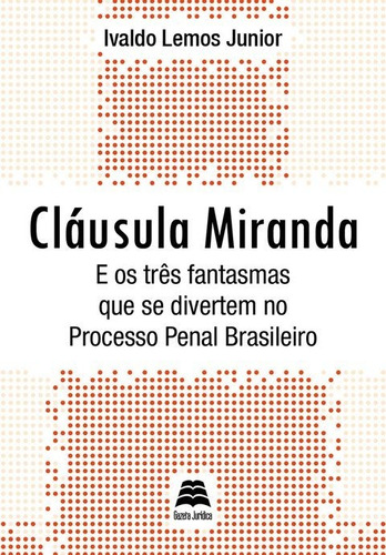 Cláusula Miranda: E Os Três Fantasmas Que Se Divertem No Processo Penal Brasileiro