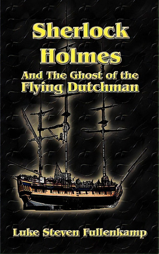 Sherlock Holmes And The Ghost Of The Flying Dutchman, De Fullenkamp, Luke Steven. Editorial Authorhouse, Tapa Blanda En Inglés