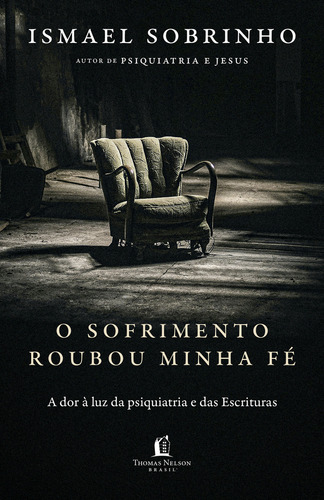 O Sofrimento Roubou Minha Fé: A Dor À Luz Da Psiquiatria E Das Escrituras Do Autor De Psiquiatria E Jesus