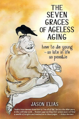 The Seven Graces Of Ageless Aging : How To Die Young As Late In Life As Possible, De Jason Elias. Editorial Five Element Healing Press, Tapa Blanda En Inglés