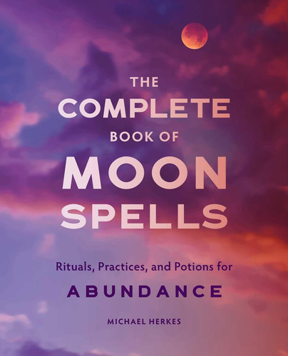 El Libro Completo De Hechizos Lunares: Rituales, Prácticas Y