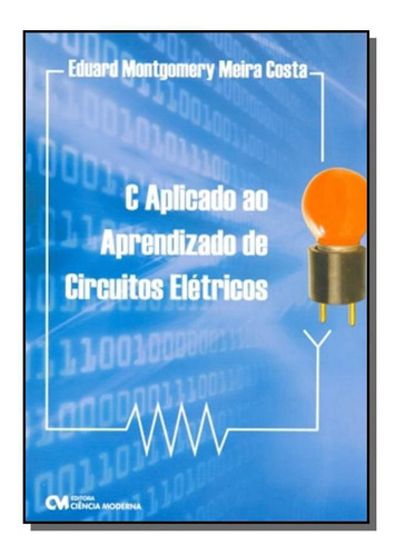 C Aplicado Ao Aprendizado De Circuitos Eletricos, De Eduard Montgomery. Editora Ciencia Moderna, Capa Mole Em Português, 2021